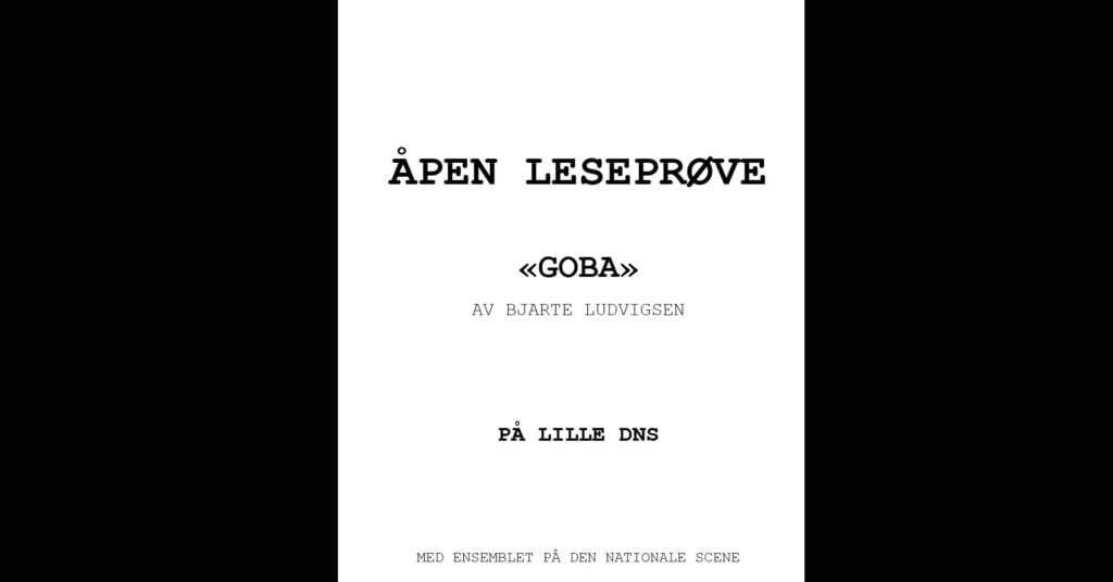 Svart tekst på hvit bakgrunn lyder: «Åpen leseprøve 'Goba' av Bjarte Ludvigsen på Lille DNS med ensemblet på Den Nationale Scene.